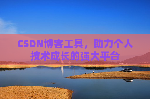 CSDN博客工具,助力个人技术成长的强大平台 CSDN博客工具,助力个人技术成长的强大平台